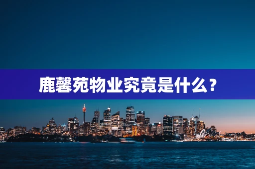 鹿馨苑物业究竟是什么？