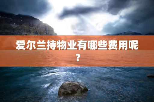 爱尔兰持物业有哪些费用呢？