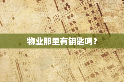 物业那里有钥匙吗？
