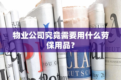 物业公司究竟需要用什么劳保用品？