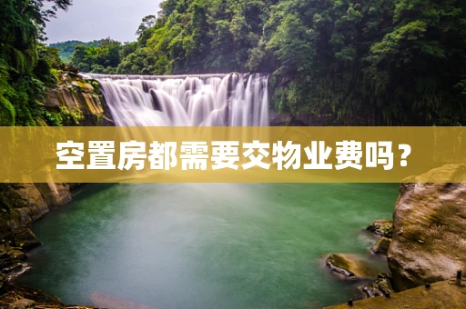 空置房都需要交物业费吗？