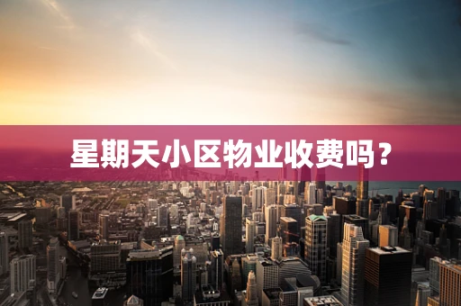 星期天小区物业收费吗？