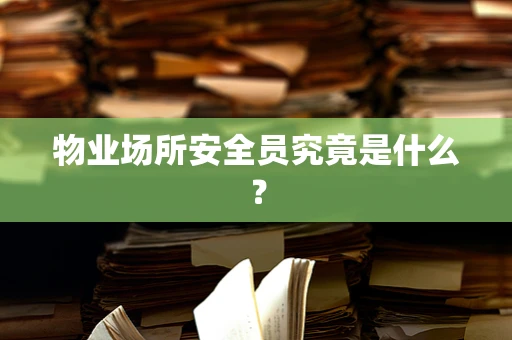 物业场所安全员究竟是什么？