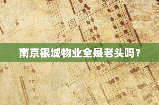 南京银城物业全是老头吗？