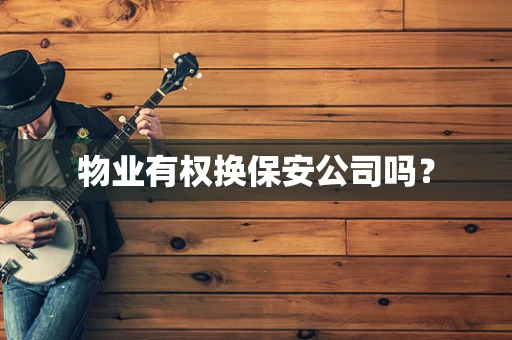物业有权换保安公司吗？