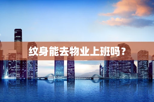 纹身能去物业上班吗？