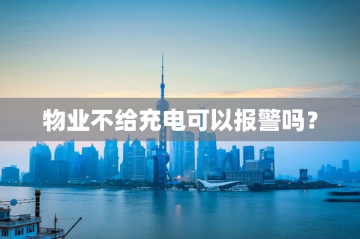 物业不给充电可以报警吗？