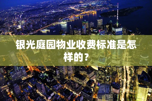 银光庭园物业收费标准是怎样的？
