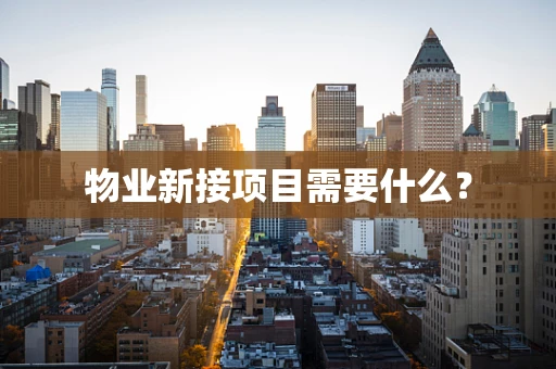 物业新接项目需要什么？