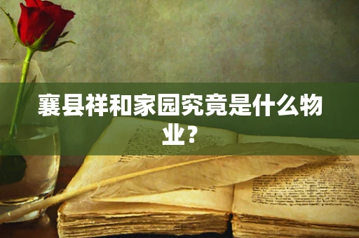 襄县祥和家园究竟是什么物业？