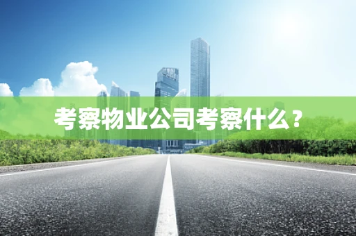 考察物业公司考察什么？