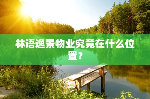林语逸景物业究竟在什么位置？