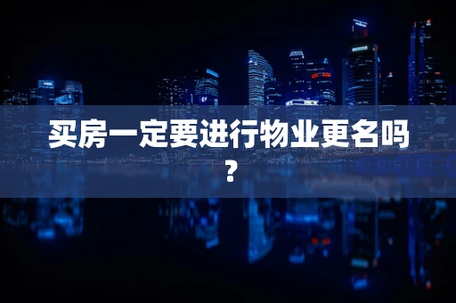 买房一定要进行物业更名吗？