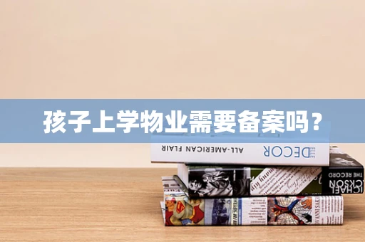 孩子上学物业需要备案吗？
