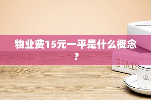 物业费15元一平是什么概念？