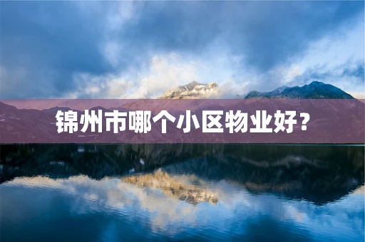 锦州市哪个小区物业好？