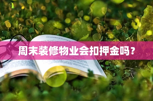周末装修物业会扣押金吗？