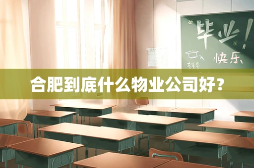 合肥到底什么物业公司好？