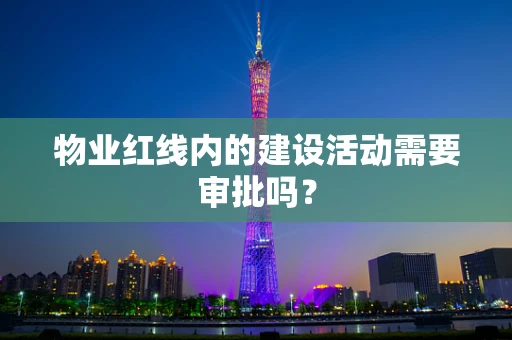 物业红线内的建设活动需要审批吗？