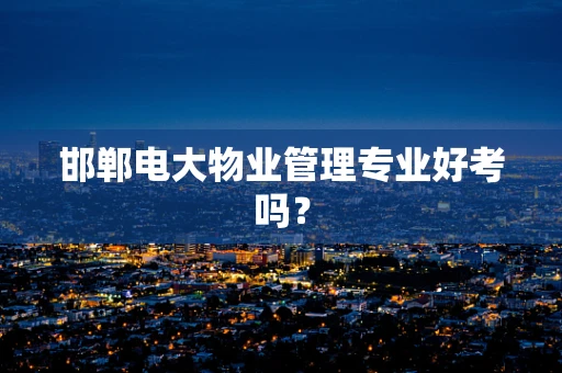 邯郸电大物业管理专业好考吗？