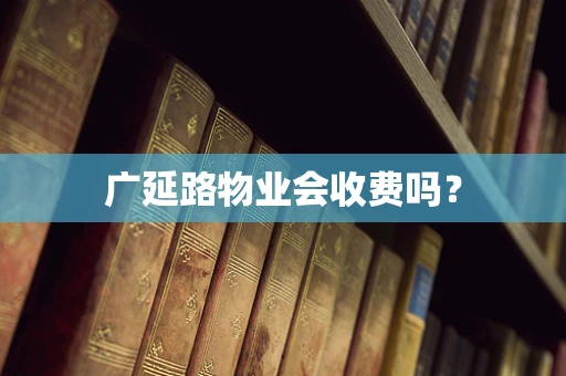 广延路物业会收费吗？