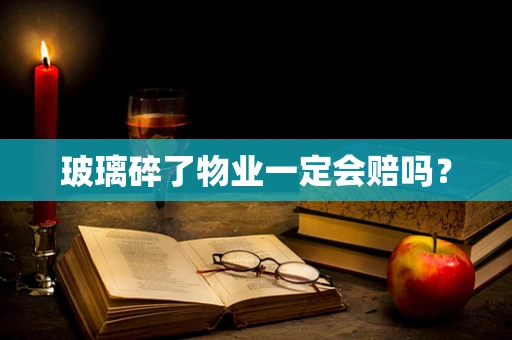 玻璃碎了物业一定会赔吗？