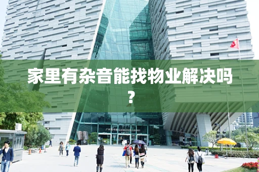家里有杂音能找物业解决吗？