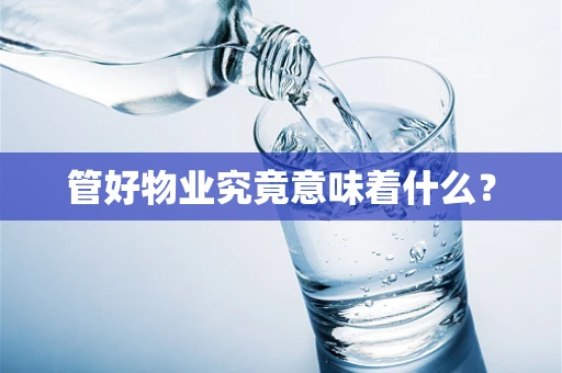 管好物业究竟意味着什么？