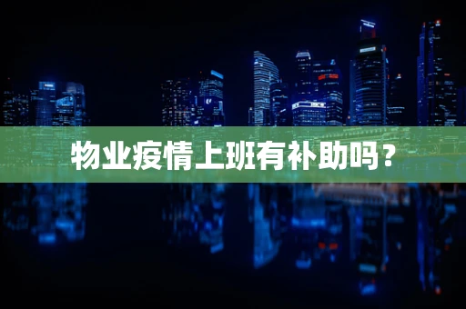 物业疫情上班有补助吗？