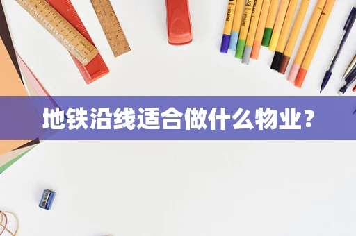 地铁沿线适合做什么物业？