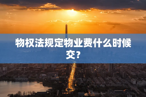 物权法规定物业费什么时候交？