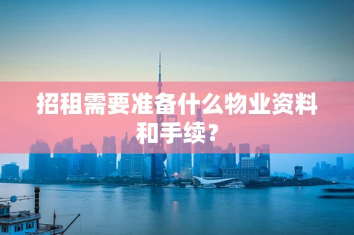 招租需要准备什么物业资料和手续？