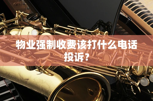 物业强制收费该打什么电话投诉？