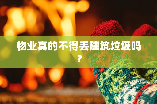 物业真的不得丢建筑垃圾吗？