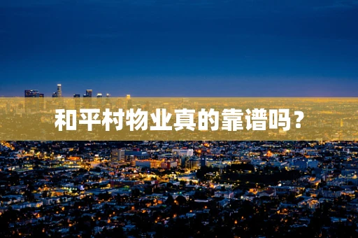 和平村物业真的靠谱吗？