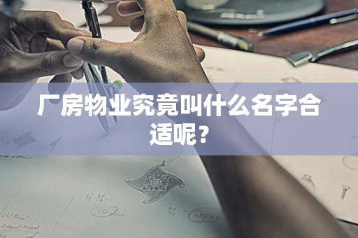 厂房物业究竟叫什么名字合适呢？