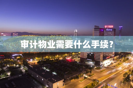 审计物业需要什么手续？