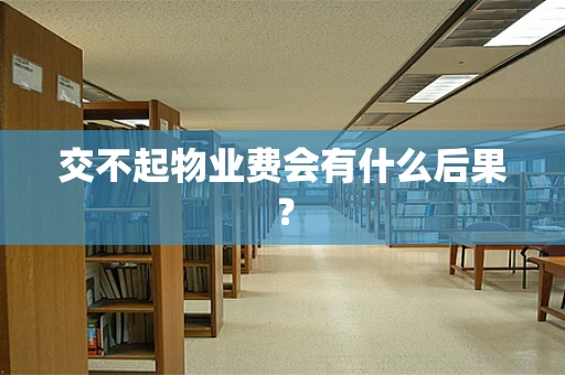 交不起物业费会有什么后果？