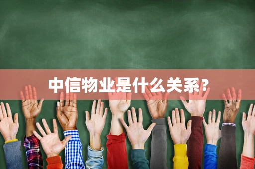 中信物业是什么关系？