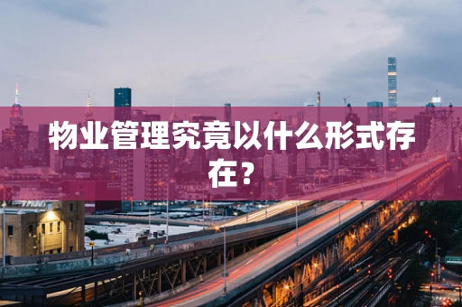 物业管理究竟以什么形式存在？