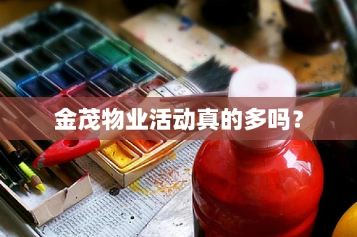 金茂物业活动真的多吗？