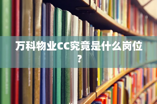 万科物业CC究竟是什么岗位？