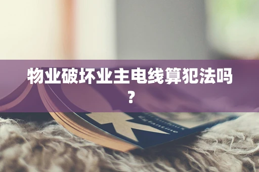 物业破坏业主电线算犯法吗？