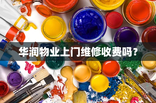 华润物业上门维修收费吗？