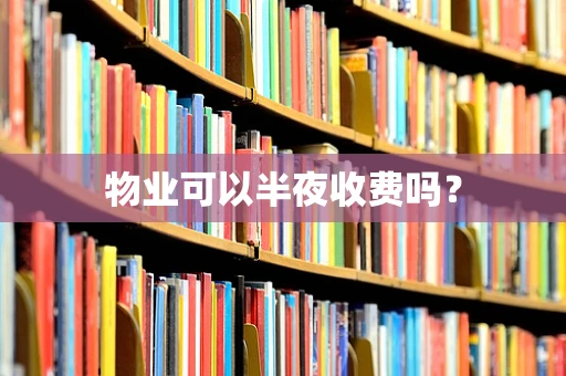 物业可以半夜收费吗？