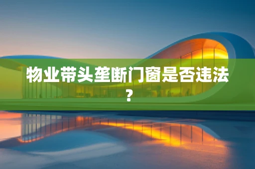 物业带头垄断门窗是否违法？