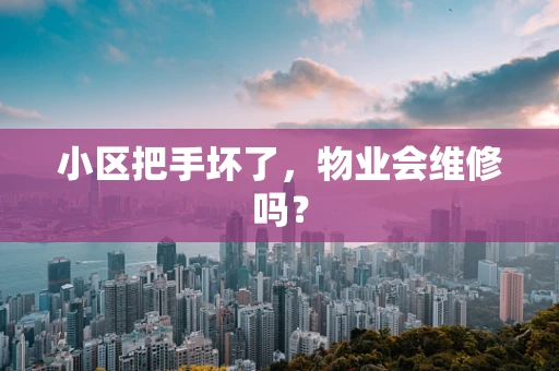 小区把手坏了，物业会维修吗？