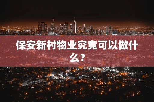 保安新村物业究竟可以做什么？