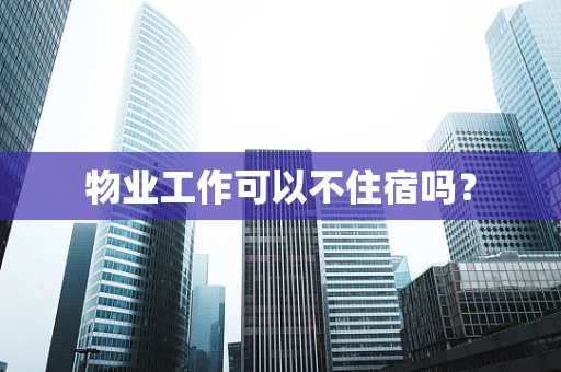 物业工作可以不住宿吗？