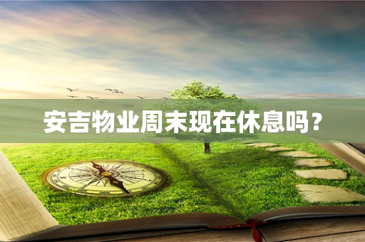 安吉物业周末现在休息吗？